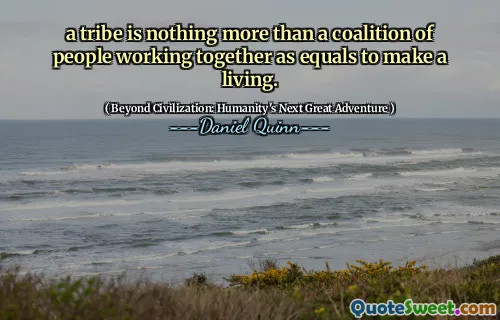 a tribe is nothing more than a coalition of people working together as equals to make a living.