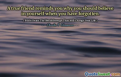 A true friend reminds you why you should believe in yourself when you have forgotten.