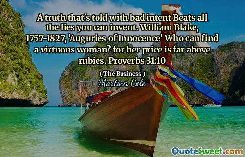 A truth that's told with bad intent Beats all the lies you can invent. William Blake, 1757-1827, 'Auguries of Innocence' Who can find a virtuous woman? for her price is far above rubies. Proverbs 31:10