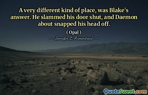 A very different kind of place, was Blake's answer. He slammed his door shut, and Daemon about snapped his head off.