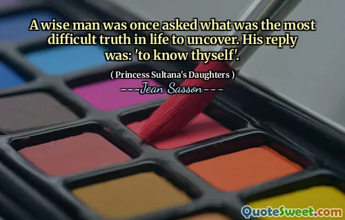 A wise man was once asked what was the most difficult truth in life to uncover. His reply was: 'to know thyself'.