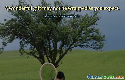 A wonderful gift may not be wrapped as you expect.