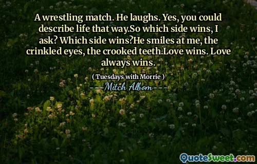 摔跤比赛。他笑了。是的，您可以以这种方式描述生活。我问，哪一方获胜？  哪一侧获胜？他对我微笑，皱纹的眼睛，弯曲的牙齿。爱赢了。爱总是赢。
