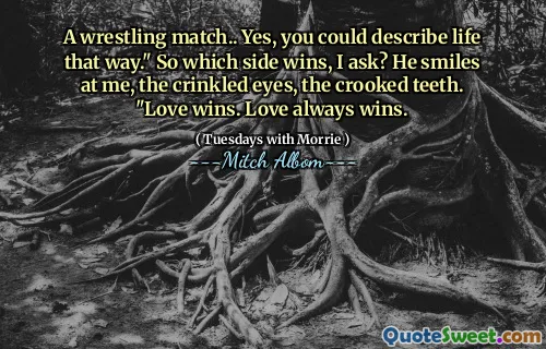 En brottningsmatch ... ja, du kan beskriva livet på det sättet. "Så vilken sida vinner, frågar jag? Han ler mot mig, de skrynkliga ögonen, de krokiga tänderna." Kärlek vinner. Kärlek vinner alltid.