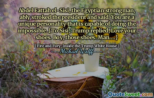 Abdel Fattah el-Sisi, the Egyptian strongman, ably stroked the president and said, You are a unique personality that is capable of doing the impossible. {To Sisi, Trump replied, Love your shoes. Boy, those shoes. Man.…}