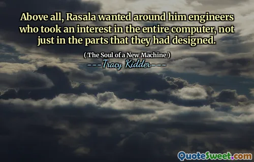 Above all, Rasala wanted around him engineers who took an interest in the entire computer, not just in the parts that they had designed.