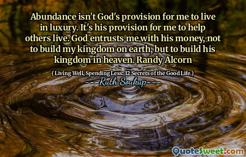 L'abondance n'est pas la disposition de Dieu pour moi de vivre dans le luxe. C'est sa disposition pour moi d'aider les autres à vivre. Dieu me confie son argent, pas pour construire mon royaume sur terre, mais pour construire son royaume dans le ciel. Randy Alcorn