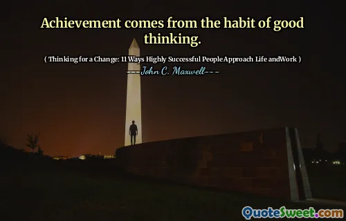 Achievement comes from the habit of good thinking.