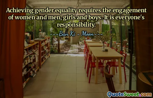 Achieving gender equality requires the engagement of women and men, girls and boys. It is everyone's responsibility.
