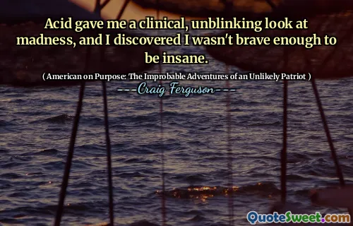 Acid gave me a clinical, unblinking look at madness, and I discovered I wasn't brave enough to be insane.