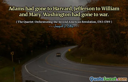 Adams had gone to Harvard, Jefferson to William and Mary. Washington had gone to war.