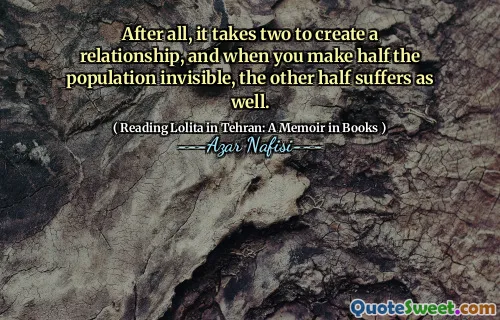 När allt kommer omkring tar det två att skapa en relation, och när du gör hälften av befolkningen osynlig lider den andra hälften också.