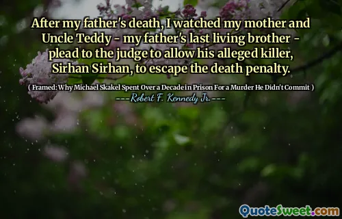 After my father's death, I watched my mother and Uncle Teddy - my father's last living brother - plead to the judge to allow his alleged killer, Sirhan Sirhan, to escape the death penalty.