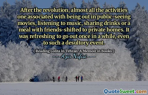 After the revolution, almost all the activities one associated with being out in public-seeing movies, listening to music, sharing drinks or a meal with friends-shifted to private homes. It was refreshing to go out once in a while, even to such a desultory event.