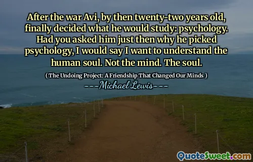 After the war Avi, by then twenty-two years old, finally decided what he would study: psychology. Had you asked him just then why he picked psychology, I would say I want to understand the human soul. Not the mind. The soul.