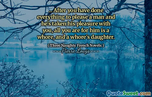 ... After you have done everything to please a man and he's taken his pleasure with you, all you are for him is a whore, and a whore's daughter.