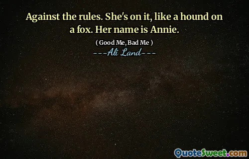 Against the rules. She's on it, like a hound on a fox. Her name is Annie.