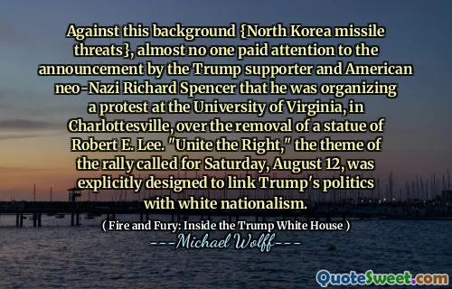 Against this background {North Korea missile threats}, almost no one paid attention to the announcement by the Trump supporter and American neo-Nazi Richard Spencer that he was organizing a protest at the University of Virginia, in Charlottesville, over the removal of a statue of Robert E. Lee. "Unite the Right," the theme of the rally called for Saturday, August 12, was explicitly designed to link Trump's politics with white nationalism.
