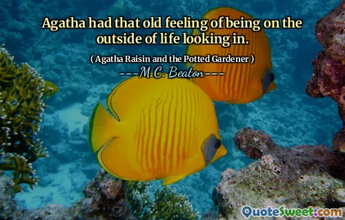 Agatha had that old feeling of being on the outside of life looking in.