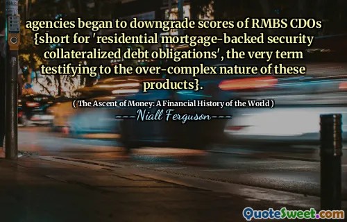 agencies began to downgrade scores of RMBS CDOs {short for 'residential mortgage-backed security collateralized debt obligations', the very term testifying to the over-complex nature of these products}.