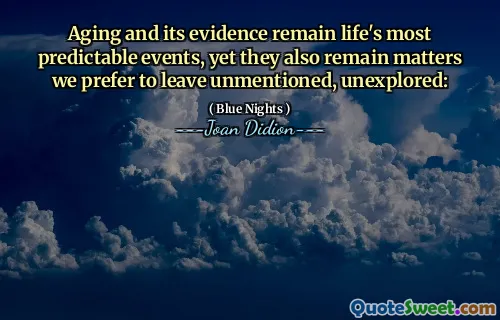 Aging and its evidence remain life's most predictable events, yet they also remain matters we prefer to leave unmentioned, unexplored: