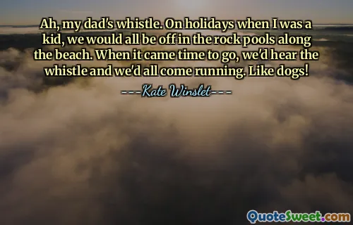 Ah, my dad's whistle. On holidays when I was a kid, we would all be off in the rock pools along the beach. When it came time to go, we'd hear the whistle and we'd all come running. Like dogs!
