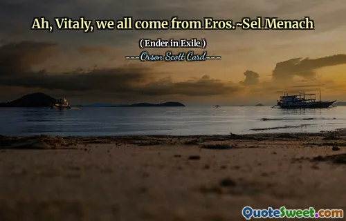 Ah, Vitaly, we all come from Eros.~Sel Menach