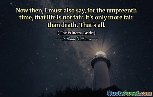 Now then, I must also say, for the umpteenth time, that life is not fair. It's only more fair than death. That's all.