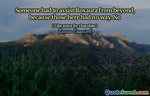 Someone had to assist Rosaura from beyond, because those here had no way. No