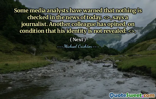 Some media analysts have warned that nothing is checked in the news of today. <>, says a journalist. Another colleague has opined, on condition that his identity is not revealed: <>.