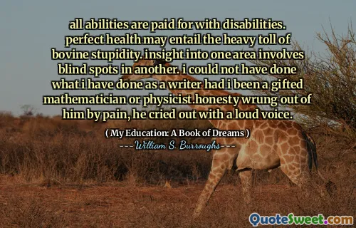 所有能力均负有残疾。完美的健康可能导致牛愚蠢的沉重损失。对一个区域的洞察力涉及另一个区域。如果我曾经是一名有天赋的数学家或物理学家，我就无法做我作为作家所做的事情。痛苦的痛苦痛苦不堪，他大声喊着。