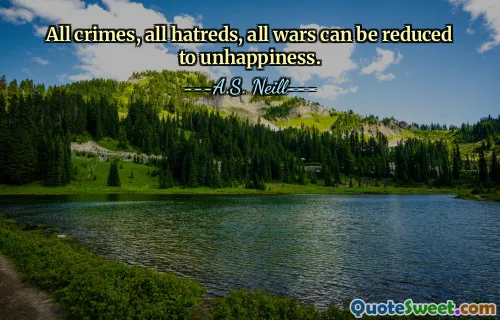 All crimes, all hatreds, all wars can be reduced to unhappiness.