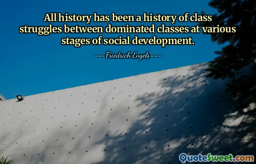 All history has been a history of class struggles between dominated classes at various stages of social development.