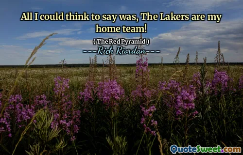 All I could think to say was, The Lakers are my home team!