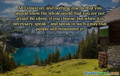 All I insist on, and nothing else, is that you should show the whole world that you are not afraid. Be silent, if you choose; but when it is necessary, speak - and speak in such a way that people will remember it.