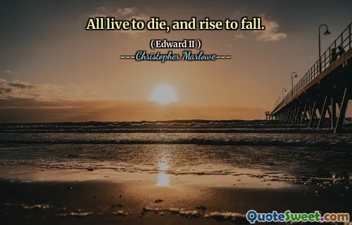 All live to die, and rise to fall.