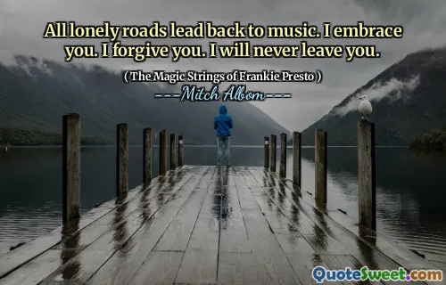 所有孤独的道路都带回音乐。我拥抱你。我原谅你。我永远不会离开你。