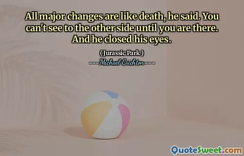 All major changes are like death, he said. You can't see to the other side until you are there. And he closed his eyes.