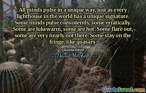 所有的思想都以独特的方式脉动，就像世界上的每座灯塔都有独特的签名一样。有些头脑的脉动始终如一，有些则不稳定。有些是微温的，有些是热的。有些会突然爆发，有些则几乎不存在。有些停留在边缘，比如类星体。