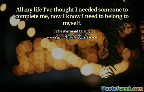 طوال حياتي ، اعتقدت أنني بحاجة إلى شخص ما لإكمالني ، والآن أعلم أنني بحاجة إلى الانتماء إلى نفسي.