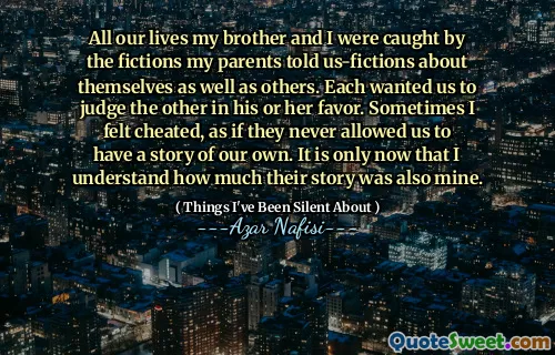 我和我的兄弟一生都被父母告诉我们的关于自己和他人的小说所吸引。每个人都希望我们对他或她的支持判断对方。有时我感到被骗了，好像他们从未允许我们有一个自己的故事。直到现在，我才知道他们的故事也有多少。