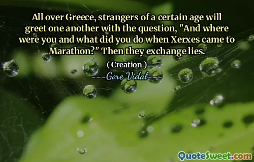 All over Greece, strangers of a certain age will greet one another with the question, "And where were you and what did you do when Xerxes came to Marathon?" Then they exchange lies.