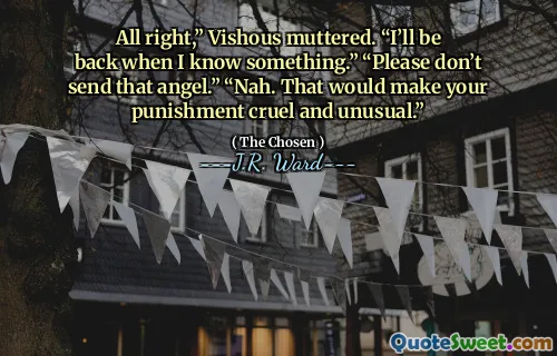 All right,” Vishous muttered. “I’ll be back when I know something.” “Please don’t send that angel.” “Nah. That would make your punishment cruel and unusual.”