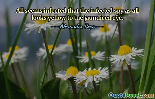 All seems infected that the infected spy as all looks yellow to the jaundiced eye.