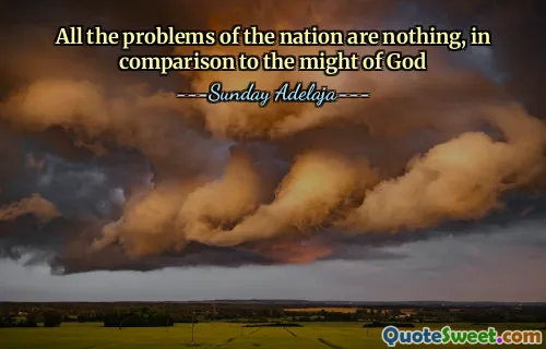 All the problems of the nation are nothing, in comparison to the might of God