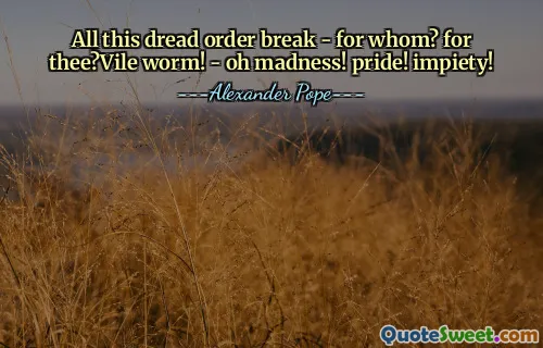 All this dread order break - for whom? for thee?Vile worm! - oh madness! pride! impiety!