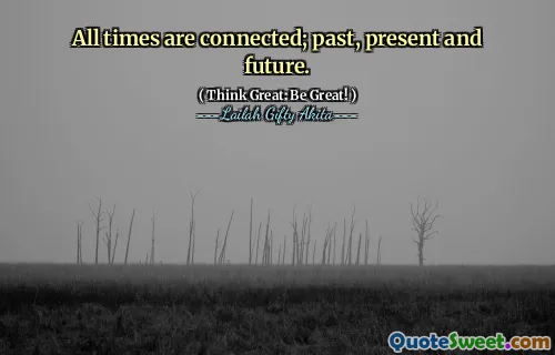 All times are connected; past, present and future.