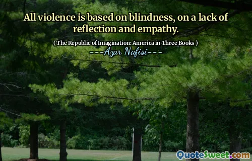 All violence is based on blindness, on a lack of reflection and empathy.