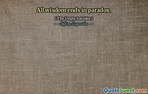 All wisdom ends in paradox.