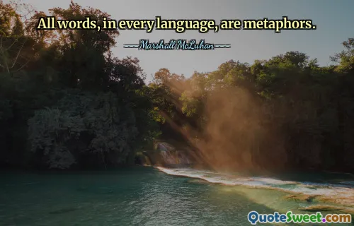 All words, in every language, are metaphors.